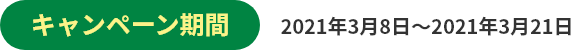 キャンペーン期間 2021年3月8日〜2021年3月21日