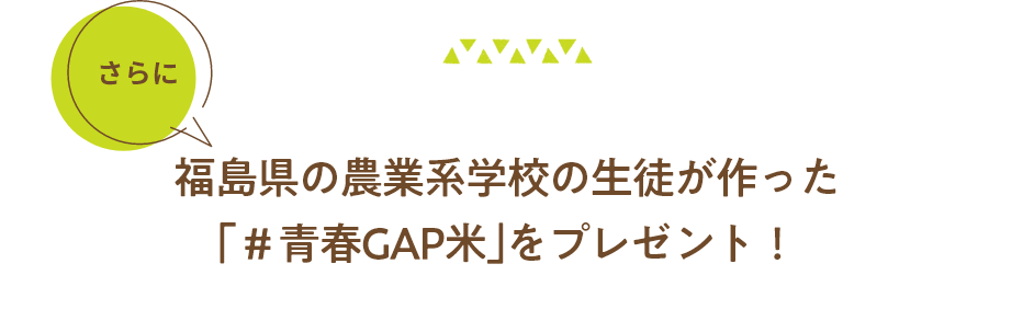 さらに福島県の農業系学校の生徒が作った｢＃青春GAP米｣をプレゼント！